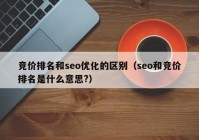 竞价排名和seo优化的区别（seo和竞价排名是什么意思?）