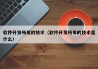 软件开发所用的技术（软件开发所用的技术是什么）