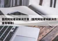 医院网站建设解决方案（医院网站建设解决方案有哪些）