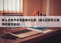 嵌入式软件开发是做什么的（嵌入式软件工程师应届生薪水）