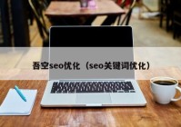 吾空seo优化（seo关键词优化）