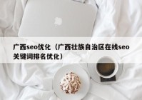 广西seo优化（广西壮族自治区在线seo关键词排名优化）