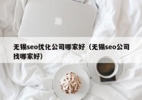 无锡seo优化公司哪家好（无锡seo公司找哪家好）