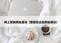 网上营销网站建设（营销型企业网站建设）