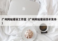 广州网站建设工作室（广州网站建设技术支持）