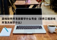 游戏软件开发需要学什么专业（软件工程游戏开发方向学什么）