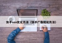 快手seo优化方法（快手广告优化方法）