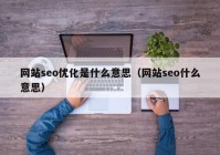 网站seo优化是什么意思（网站seo什么意思）