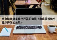 南京做微信小程序开发的公司（南京做微信小程序开发的公司）