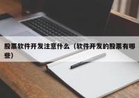 股票软件开发注意什么（软件开发的股票有哪些）