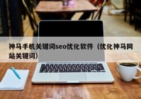 神马手机关键词seo优化软件（优化神马网站关键词）