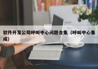 软件开发公司呼叫中心问题合集（呼叫中心集成）