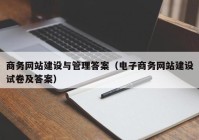 商务网站建设与管理答案（电子商务网站建设试卷及答案）