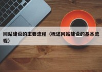 网站建设的主要流程（概述网站建设的基本流程）