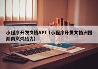 小程序开发文档API（小程序开发文档洲围湖南岚鸿给力）