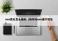 seo优化怎么做的（如何对seo进行优化）