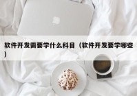 软件开发需要学什么科目（软件开发要学哪些）