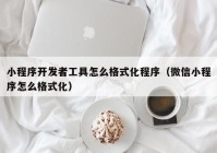 小程序开发者工具怎么格式化程序（微信小程序怎么格式化）