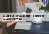 seo优化以下说法正确的是（下列哪些属于seo内部优化方向）