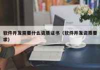 软件开发需要什么资质证书（软件开发资质要求）