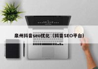 泉州抖音seo优化（抖音SEO平台）