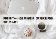 网络推广seo优化网站建设（网站优化网络推广怎么做）