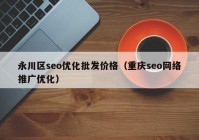 永川区seo优化批发价格（重庆seo网络推广优化）