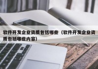 软件开发企业资质包括哪些（软件开发企业资质包括哪些内容）