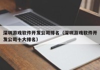 深圳游戏软件开发公司排名（深圳游戏软件开发公司十大排名）