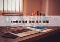 seo优化代理（seo 优化 公司）