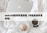 android软件开发环境（手机安卓开发环境）