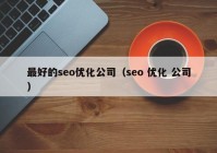 最好的seo优化公司（seo 优化 公司）