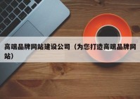 高端品牌网站建设公司（为您打造高端品牌网站）