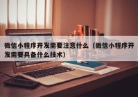 微信小程序开发需要注意什么（微信小程序开发需要具备什么技术）