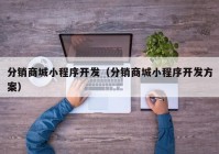 分销商城小程序开发（分销商城小程序开发方案）