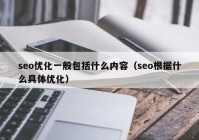 seo优化一般包括什么内容（seo根据什么具体优化）