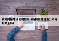 新网网站建设公司好吗（新网网站建设公司好吗安全吗）