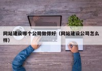 网站建设哪个公司做得好（网站建设公司怎么样）