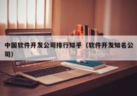 中国软件开发公司排行知乎（软件开发知名公司）