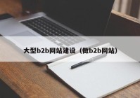 大型b2b网站建设（做b2b网站）