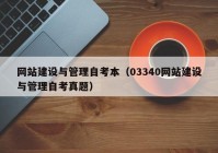 网站建设与管理自考本（03340网站建设与管理自考真题）