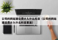 公司的网站建设费计入什么科目（公司的网站建设费计入什么科目里面）