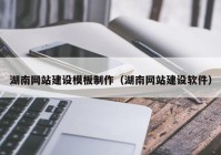 湖南网站建设模板制作（湖南网站建设软件）