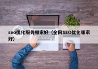 seo优化服务哪家好（全网SEO优化哪家好）