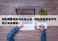 双轨制直销软件开发公司（双轨制直销软件开发公司有哪些）