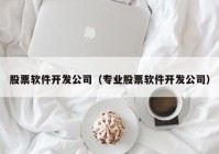 股票软件开发公司（专业股票软件开发公司）