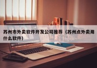 苏州市外卖软件开发公司推荐（苏州点外卖用什么软件）