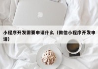 小程序开发需要申请什么（微信小程序开发申请）