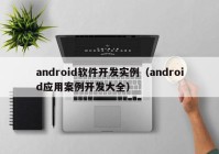 android软件开发实例（android应用案例开发大全）