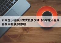 石家庄小程序开发大概多少钱（石家庄小程序开发大概多少钱啊）